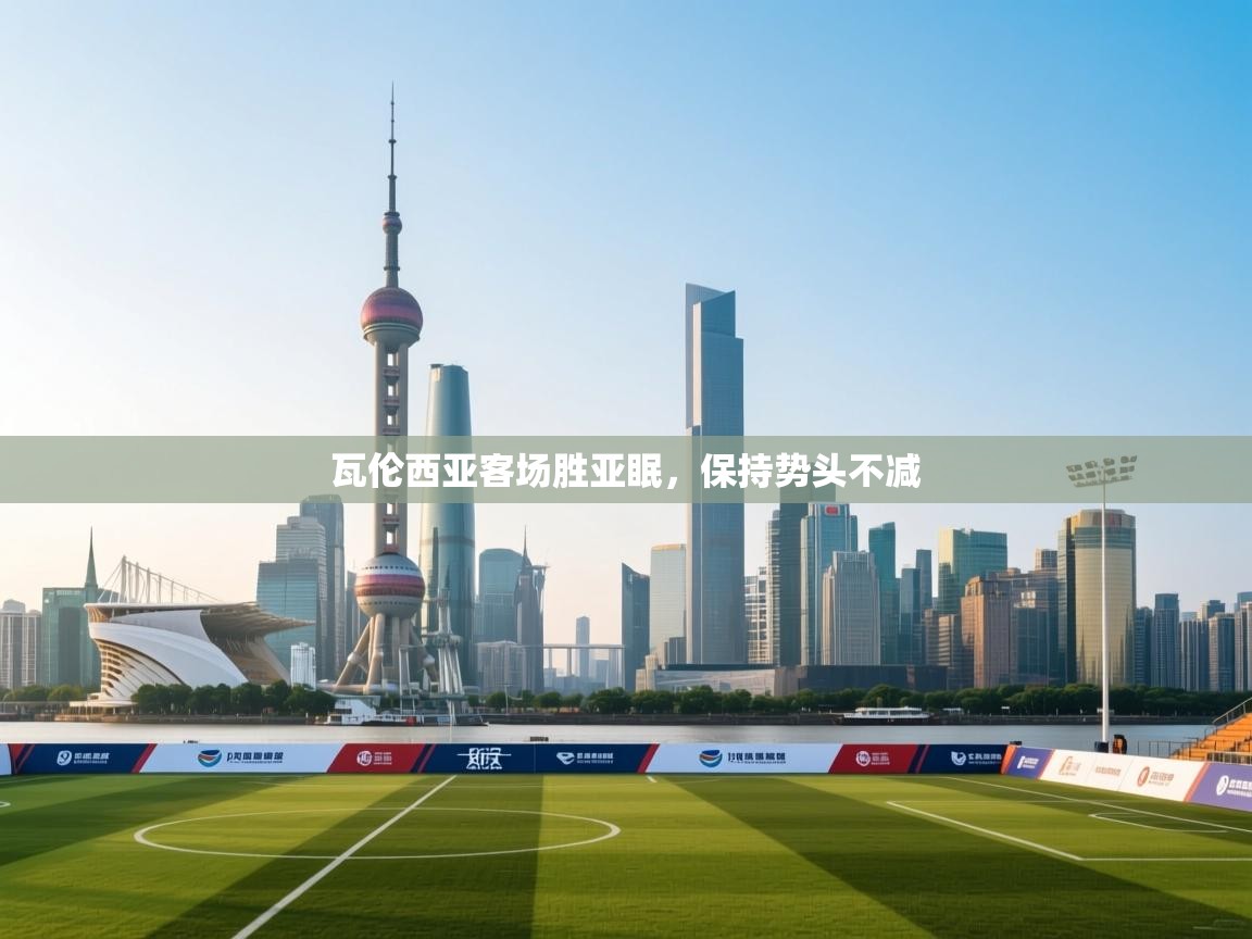 爱游戏娱乐平台信誉好16-瓦伦西亚客场胜亚眠，保持势头不减