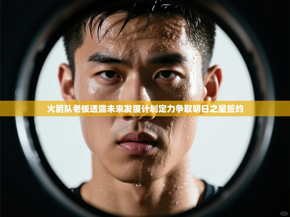 爱游戏-火箭队老板透露未来发展计划定力争取明日之星签约