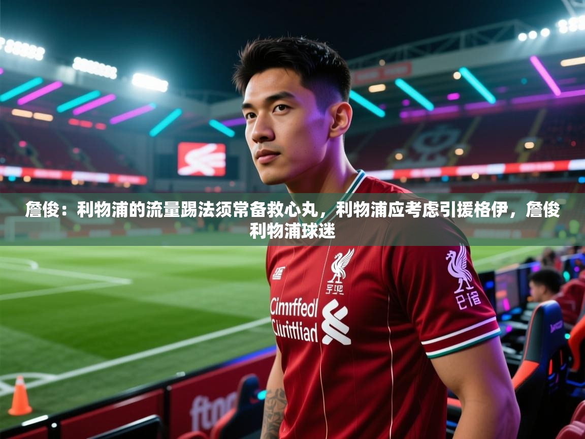 爱游戏-詹俊：利物浦的流量踢法须常备救心丸，利物浦应考虑引援格伊，詹俊利物浦球迷