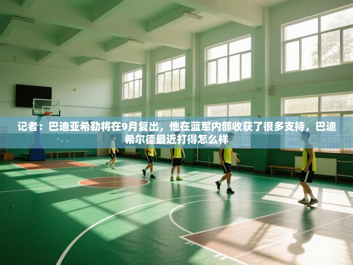 爱游戏体育在线app-记者：巴迪亚希勒将在9月复出，他在蓝军内部收获了很多支持，巴迪希尔德最近打得怎么样