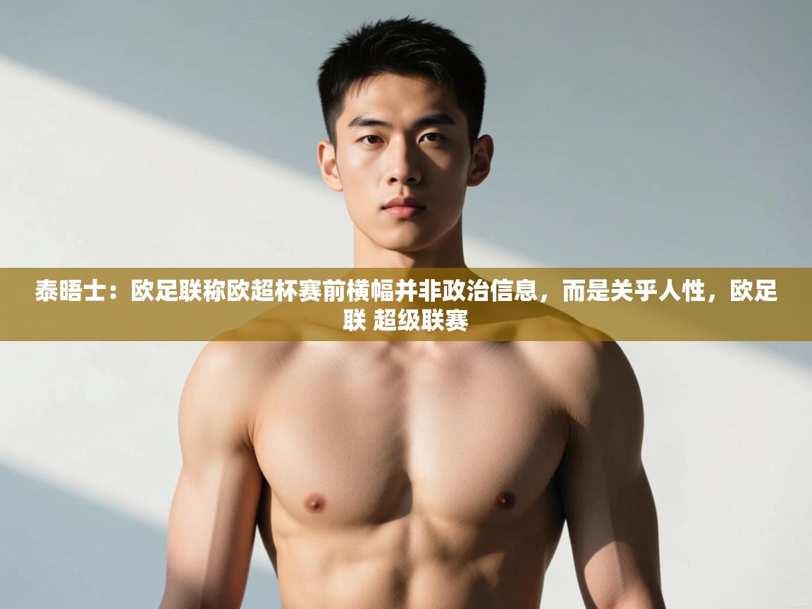 爱游戏娱乐体育官方入口-泰晤士：欧足联称欧超杯赛前横幅并非政治信息，而是关乎人性，欧足联 超级联赛