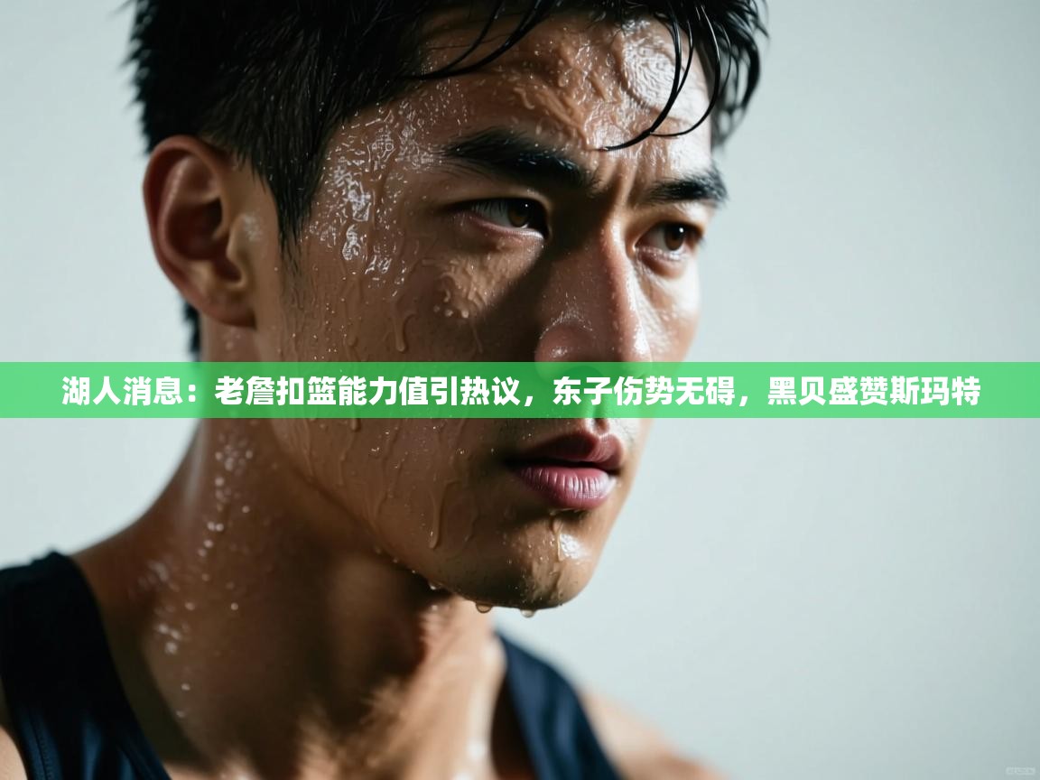 爱游戏体育官网-湖人消息：老詹扣篮能力值引热议，东子伤势无碍，黑贝盛赞斯玛特  第2张