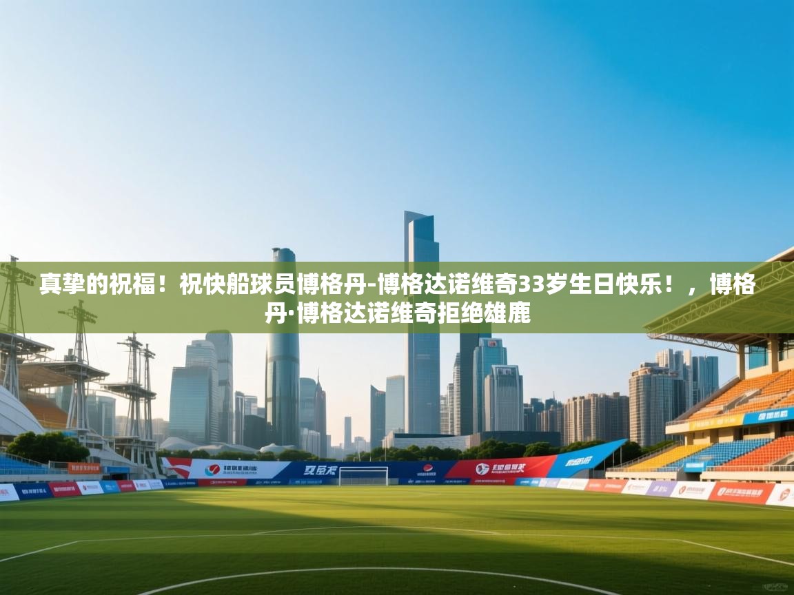 爱游戏体育直播-真挚的祝福！祝快船球员博格丹-博格达诺维奇33岁生日快乐！，博格丹·博格达诺维奇拒绝雄鹿  第2张