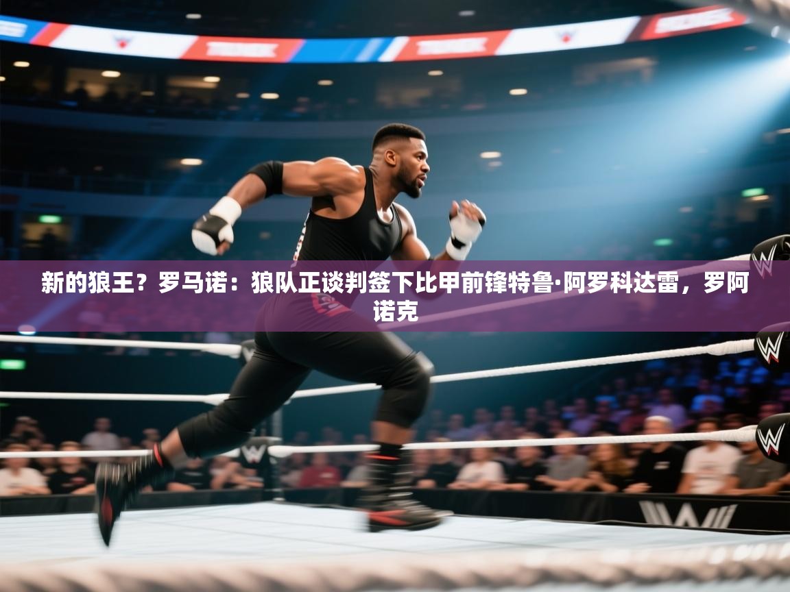 爱游戏体育-新的狼王？罗马诺：狼队正谈判签下比甲前锋特鲁·阿罗科达雷，罗阿诺克