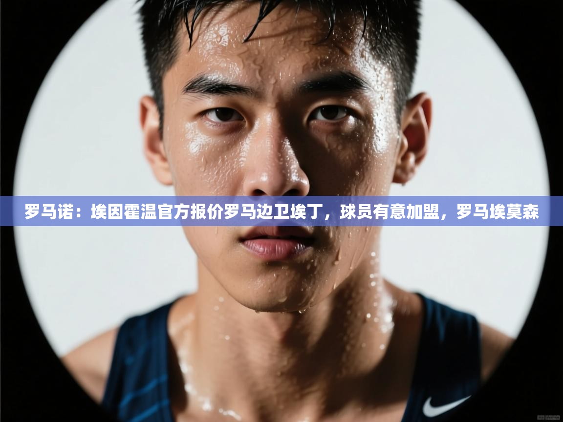 趣玩体育nba直播-罗马诺：埃因霍温官方报价罗马边卫埃丁，球员有意加盟，罗马埃莫森