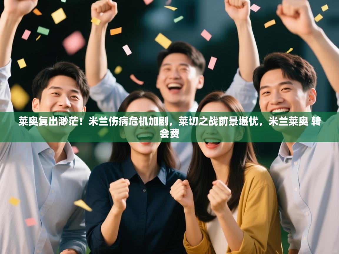 爱游戏娱乐-莱奥复出渺茫！米兰伤病危机加剧，莱切之战前景堪忧，米兰莱奥 转会费  第2张