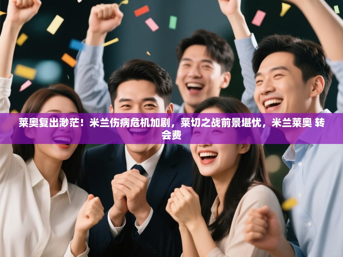 爱游戏娱乐-莱奥复出渺茫！米兰伤病危机加剧，莱切之战前景堪忧，米兰莱奥 转会费  第4张