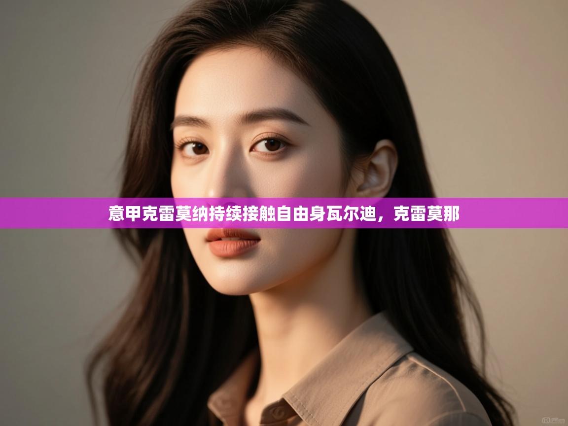 爱游戏体育娱乐赞助意甲-意甲克雷莫纳持续接触自由身瓦尔迪，克雷莫那