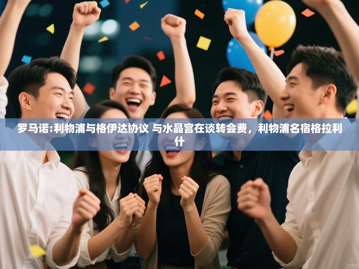 爱游戏体育娱乐-罗马诺:利物浦与格伊达协议 与水晶宫在谈转会费,利物浦名宿格拉利什 第4张