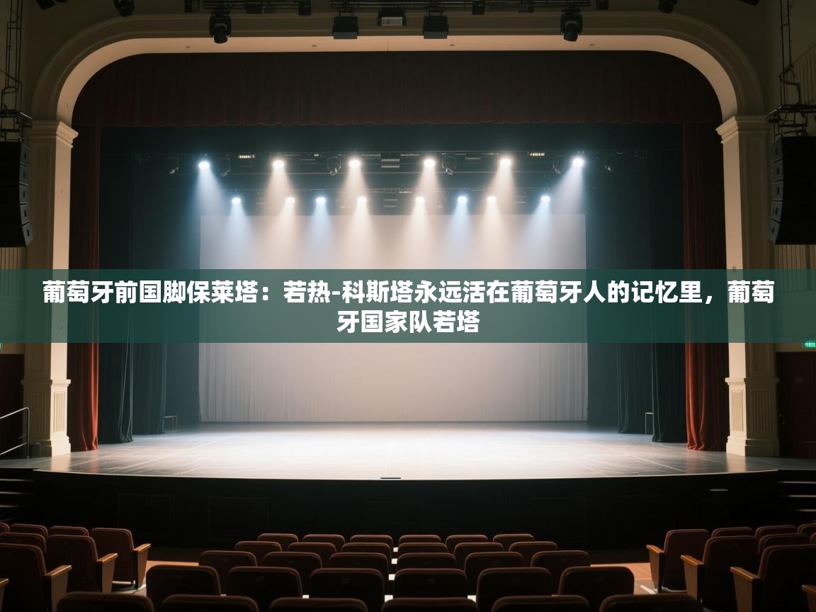 爱游戏体育官网-葡萄牙前国脚保莱塔：若热-科斯塔永远活在葡萄牙人的记忆里，葡萄牙国家队若塔