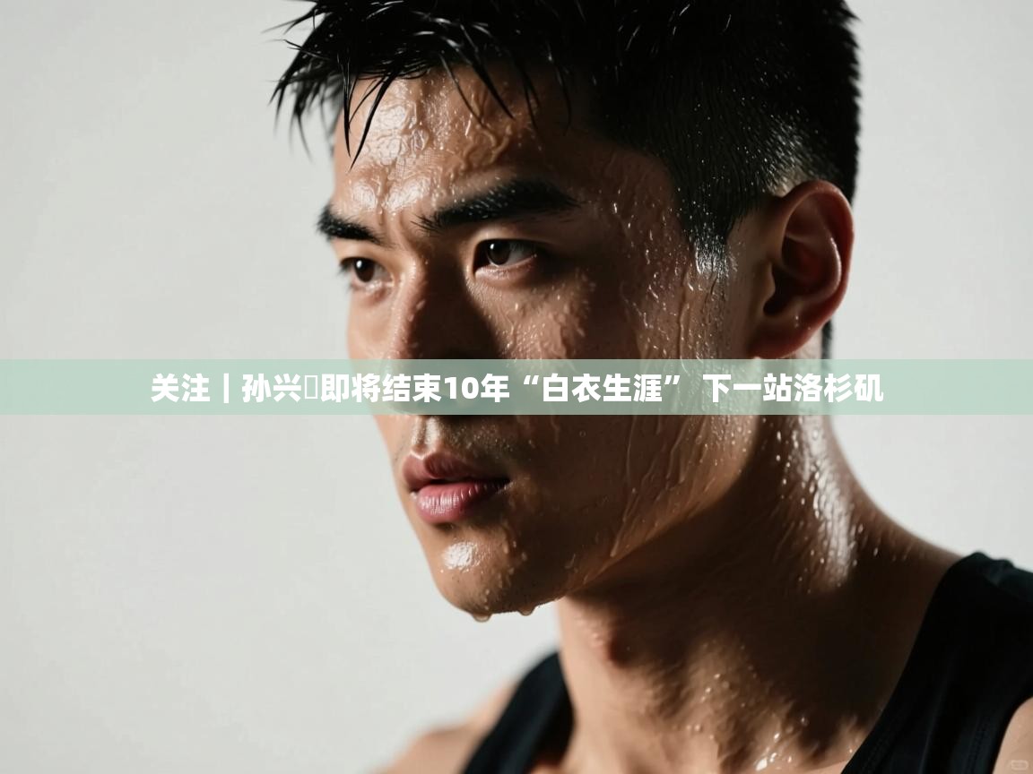 爱游戏在线官网-关注｜孙兴慜即将结束10年“白衣生涯” 下一站洛杉矶  第2张