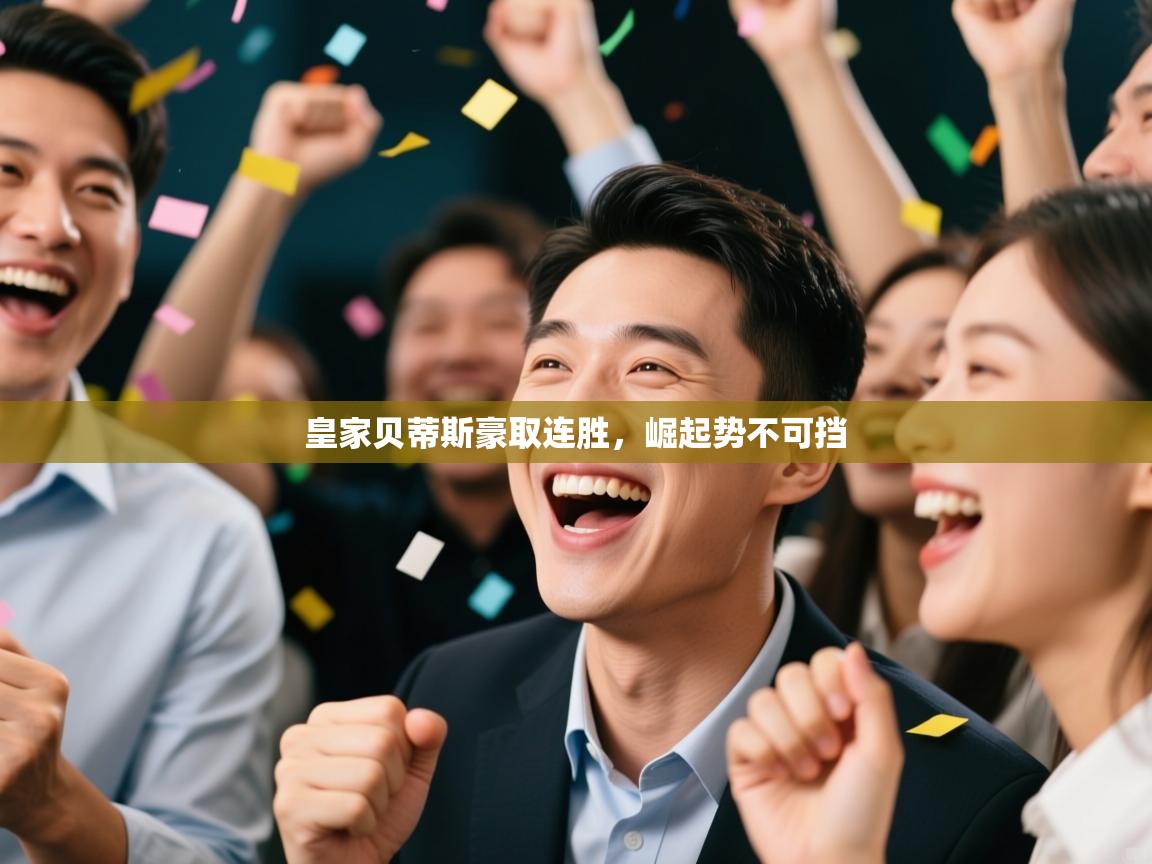 爱游戏平台官网入口-皇家贝蒂斯豪取连胜，崛起势不可挡