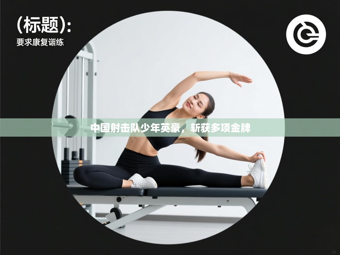 爱游戏体育-中国射击队少年英豪，斩获多项金牌