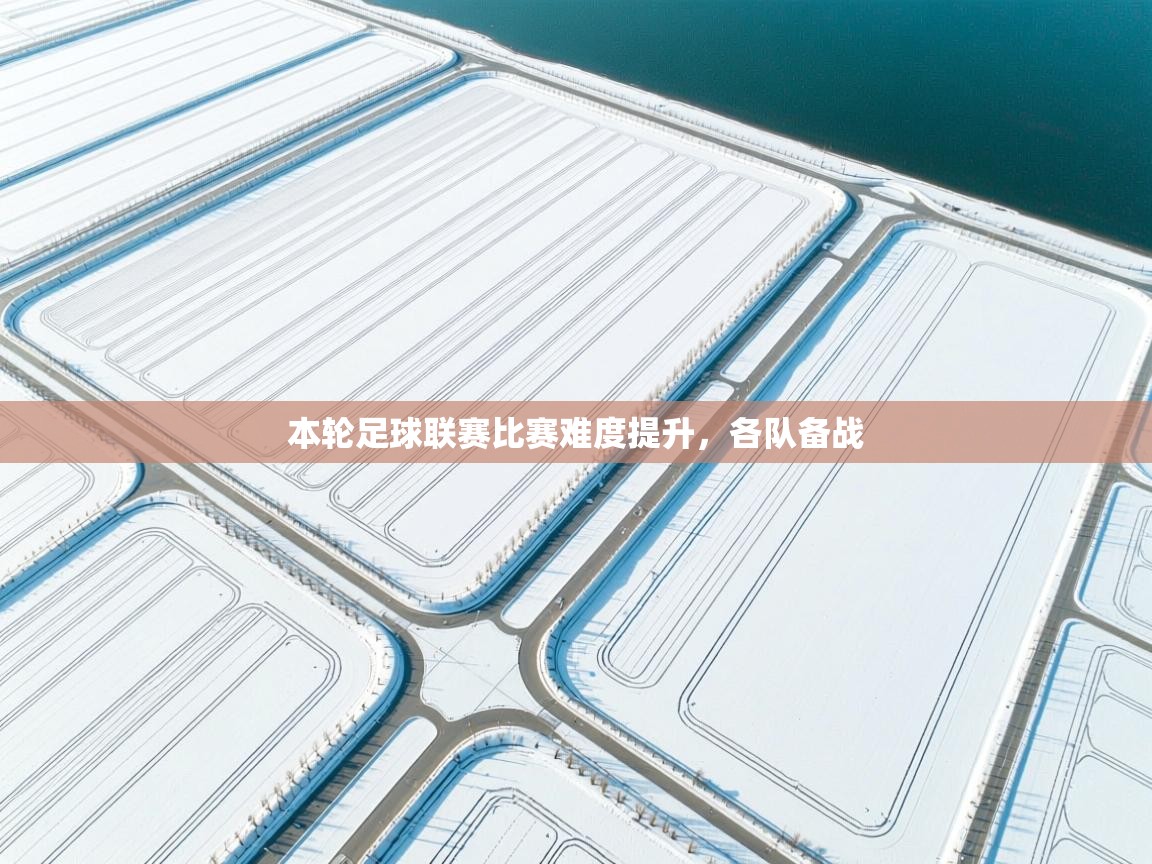 爱游戏体育下载-本轮足球联赛比赛难度提升，各队备战  第3张