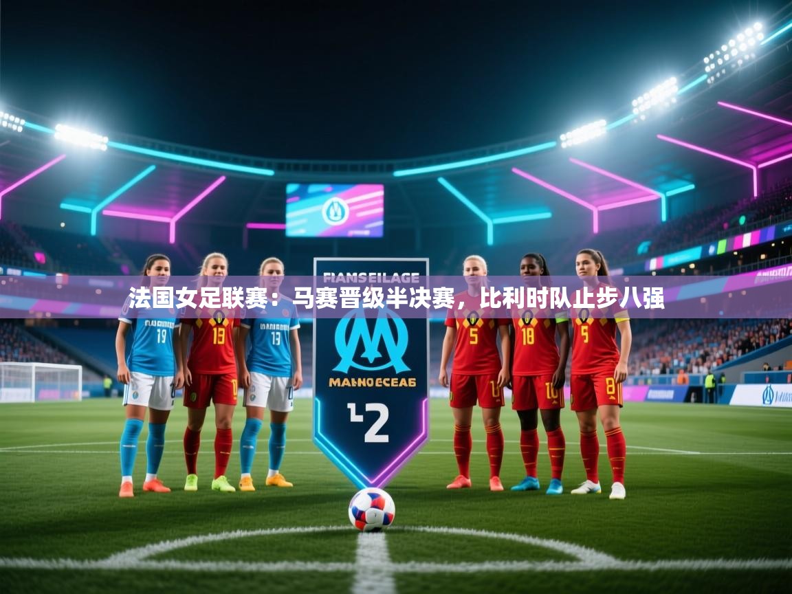爱游戏娱乐赞助罗马02-法国女足联赛：马赛晋级半决赛，比利时队止步八强  第3张