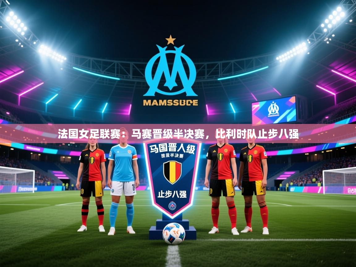 爱游戏娱乐赞助罗马02-法国女足联赛：马赛晋级半决赛，比利时队止步八强  第4张